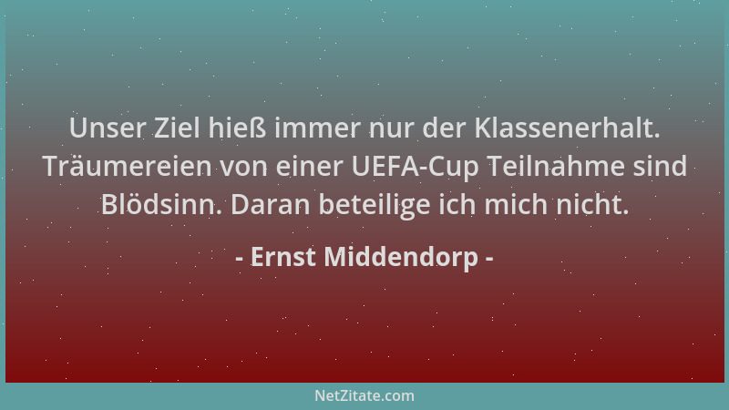 Ernst Middendorp - Unser Ziel hieß immer nur der Klassenerhalt. Träumereien von einer UEFA-Cup Teilnahme sind Blödsinn. Dar...