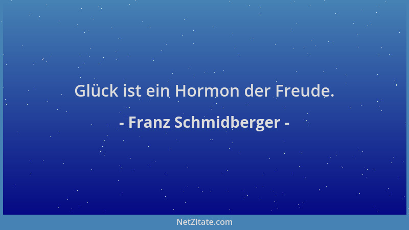 Franz Schmidberger - Glück ist ein Hormon der Freude....