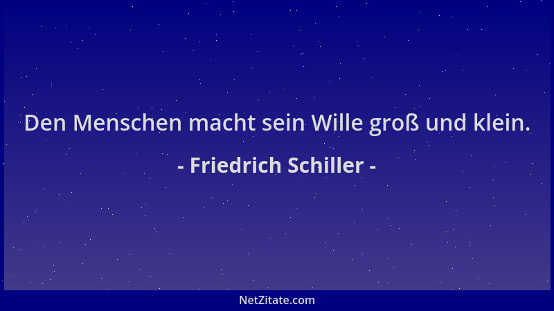 Friedrich Schiller - Den Menschen macht sein Wille groß und klein....