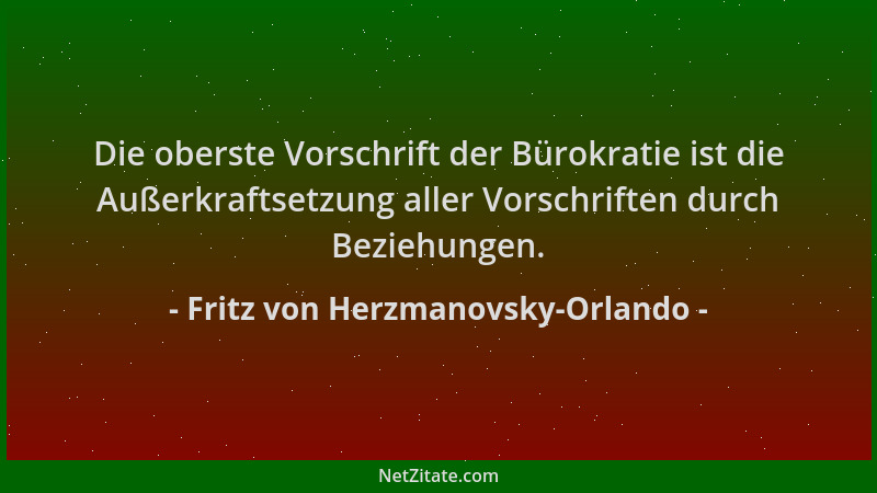 Fritz von Herzmanovsky-Orlando - Die oberste Vorschrift der Bürokratie ist die Außerkraftsetzung aller Vorschriften durch B...