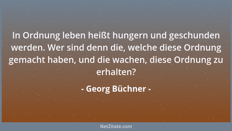 Georg Büchner - In Ordnung leben heißt hungern und geschunden werden. Wer sind denn die, welche diese Ordnung gemacht haben...