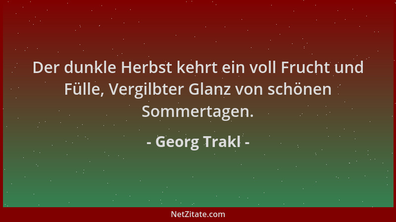 Georg Trakl - Der dunkle Herbst kehrt ein voll Frucht und Fülle, Vergilbter Glanz von schönen Sommertagen....