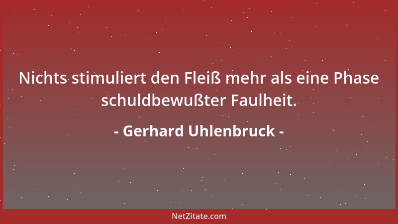 Gerhard Uhlenbruck - Nichts stimuliert den Fleiß mehr als eine Phase schuldbewußter Faulheit....