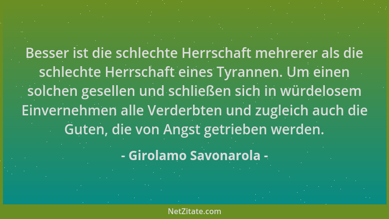 Girolamo Savonarola - Besser ist die schlechte Herrschaft mehrerer als die schlechte Herrschaft eines Tyrannen. Um einen so...