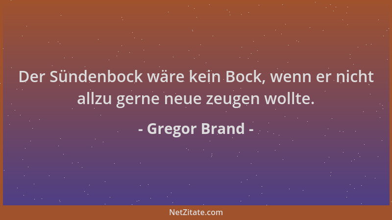 Gregor Brand - Der Sündenbock wäre kein Bock, wenn er nicht allzu gerne neue zeugen wollte....