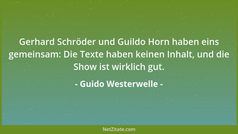 Guido Westerwelle - Gerhard Schröder und Guildo Horn haben eins gemeinsam: Die Texte haben keinen Inhalt, und die Show ist...