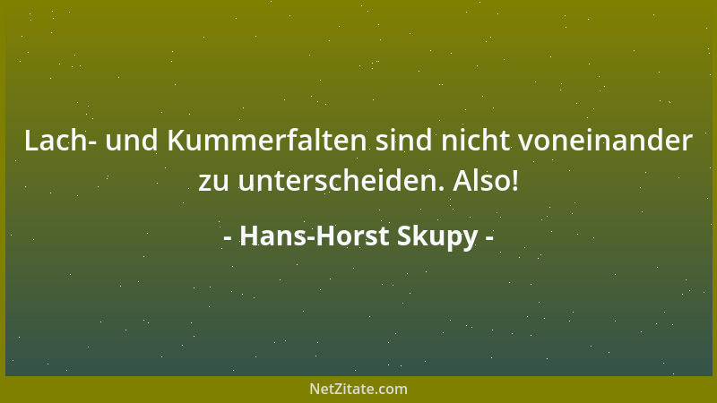 Hans-Horst Skupy - Lach- und Kummerfalten sind nicht voneinander zu unterscheiden. Also!...