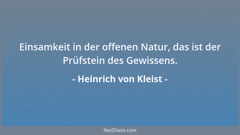 Heinrich von Kleist - Einsamkeit in der offenen Natur, das ist der Prüfstein des Gewissens....