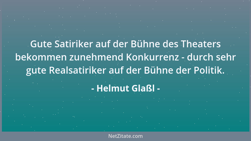 Helmut Glaßl - Gute Satiriker auf der Bühne des Theaters bekommen zunehmend Konkurrenz - durch sehr gute Realsatiriker auf...