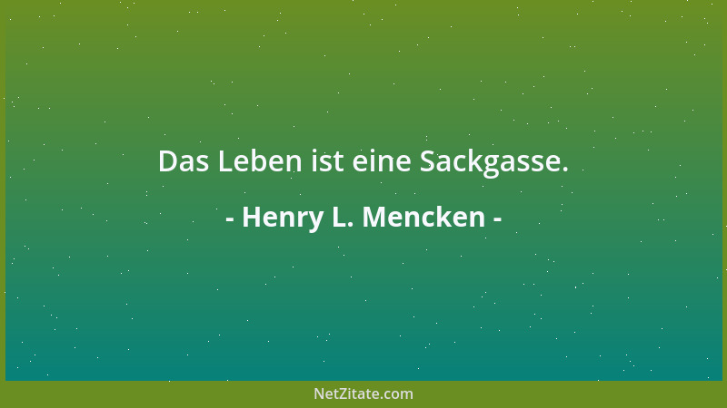 Henry L. Mencken - Das Leben ist eine Sackgasse....