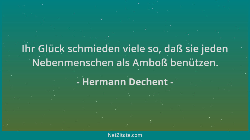 Hermann Dechent - Ihr Glück schmieden viele so, daß sie jeden Nebenmenschen als Amboß benützen....