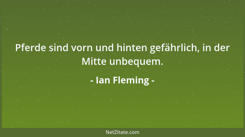 Ian Fleming - Pferde sind vorn und hinten gefährlich, in der Mitte unbequem....