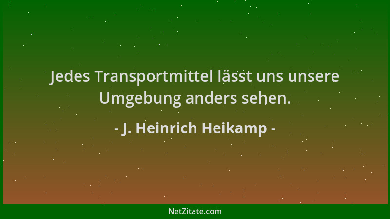 J. Heinrich Heikamp - Jedes Transportmittel lässt uns unsere Umgebung anders sehen....