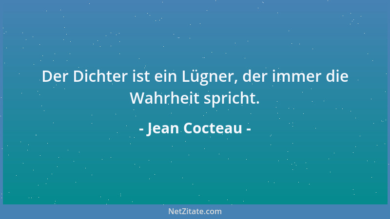 Jean Cocteau - Der Dichter ist ein Lügner, der immer die Wahrheit spricht....