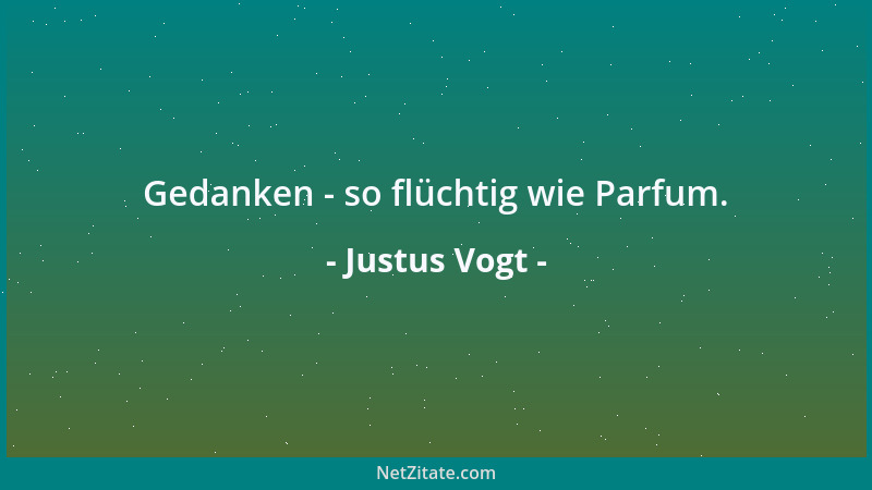 Justus Vogt - Gedanken - so flüchtig wie Parfum....