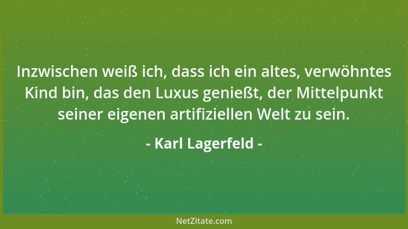 Karl Lagerfeld - Inzwischen weiß ich, dass ich ein altes, verwöhntes Kind bin, das den Luxus genießt, der Mittelpunkt seine...