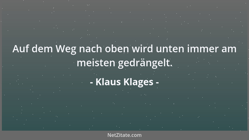 Klaus Klages - Auf dem Weg nach oben wird unten immer am meisten gedrängelt....