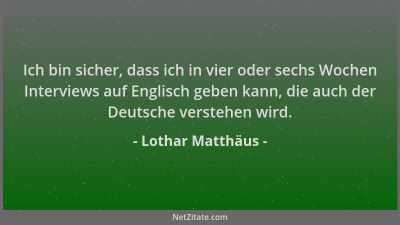 Lothar Matthäus - Ich bin sicher, dass ich in vier oder sechs Wochen Interviews auf Englisch geben kann, die auch der Deuts...