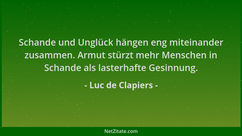Luc de Clapiers - Schande und Unglück hängen eng miteinander zusammen. Armut stürzt mehr Menschen in Schande als lasterhaft...
