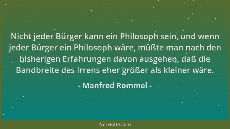 Manfred Rommel - Nicht jeder Bürger kann ein Philosoph sein, und wenn jeder Bürger ein Philosoph wäre, müßte man nach den b...