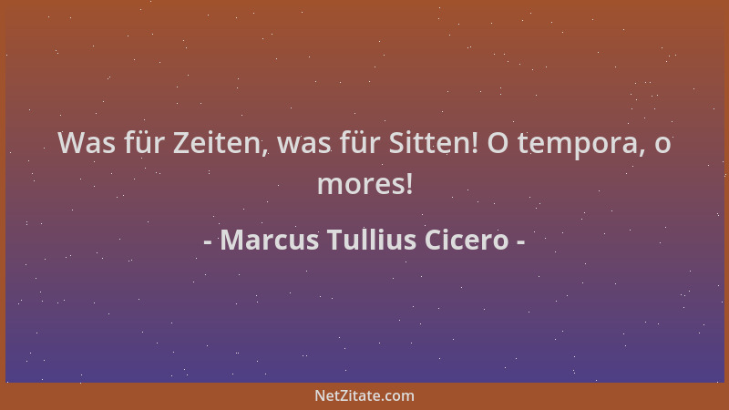 Marcus Tullius Cicero - Was für Zeiten, was für Sitten! O tempora, o mores!...