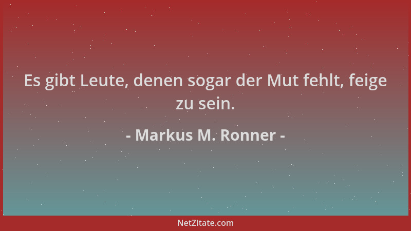Markus M. Ronner - Es gibt Leute, denen sogar der Mut fehlt, feige zu sein....