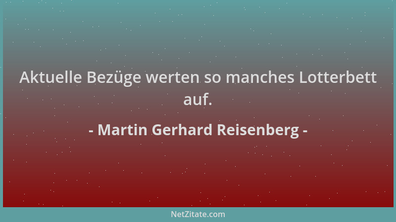 Martin Gerhard Reisenberg - Aktuelle Bezüge werten so manches Lotterbett auf....