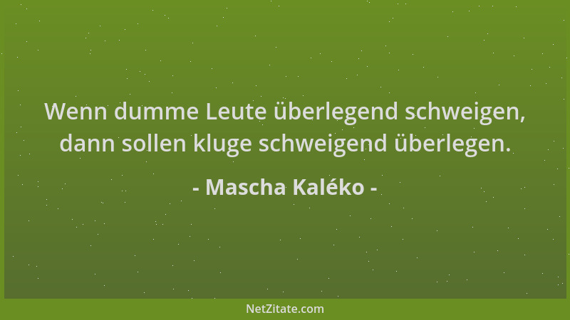 Mascha Kaléko - Wenn dumme Leute überlegend schweigen, dann sollen kluge schweigend überlegen....