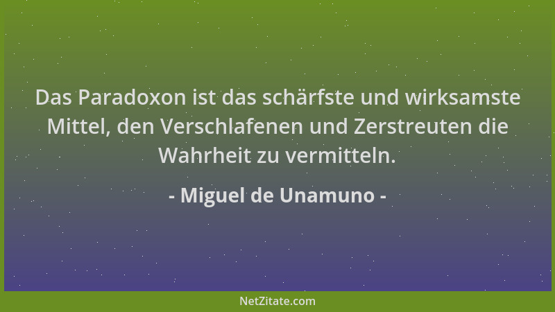 Miguel de Unamuno - Das Paradoxon ist das schärfste und wirksamste Mittel, den Verschlafenen und Zerstreuten die Wahrheit z...