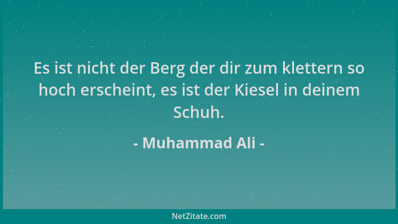 Muhammad Ali - Es ist nicht der Berg der dir zum klettern so hoch erscheint, es ist der Kiesel in deinem Schuh....
