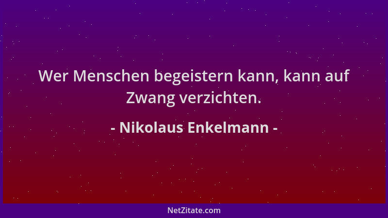 Nikolaus Enkelmann - Wer Menschen begeistern kann, kann auf Zwang verzichten....
