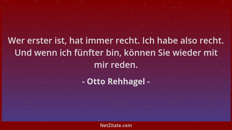 Otto Rehhagel - Wer erster ist, hat immer recht. Ich habe also recht. Und wenn ich fünfter bin, können Sie wieder mit mir r...
