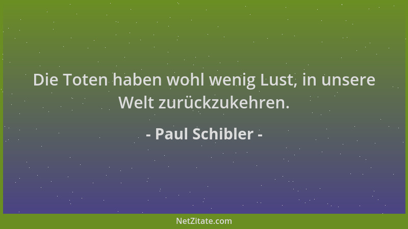 Paul Schibler - Die Toten haben wohl wenig Lust, in unsere Welt zurückzukehren....