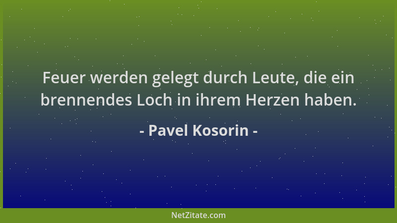 Pavel Kosorin - Feuer werden gelegt durch Leute, die ein brennendes Loch in ihrem Herzen haben....