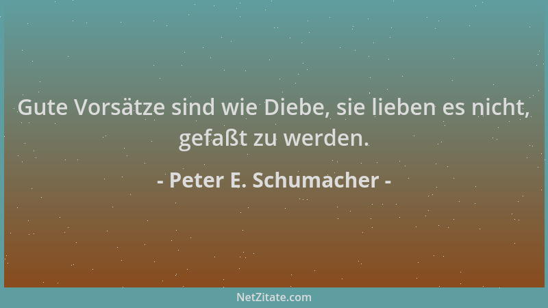 Peter E. Schumacher - Gute Vorsätze sind wie Diebe, sie lieben es nicht, gefaßt zu werden....