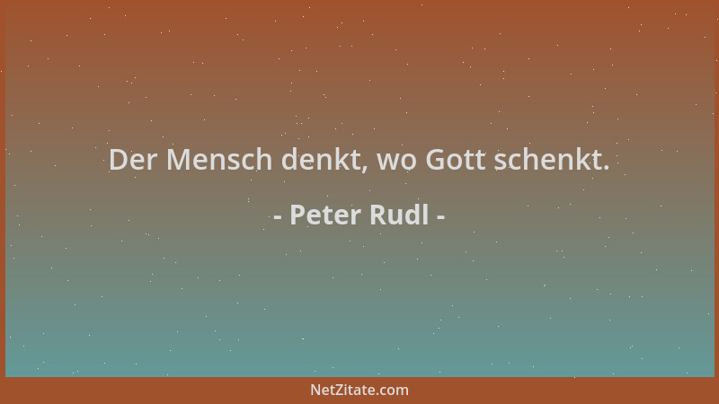 Peter Rudl - Der Mensch denkt, wo Gott schenkt....
