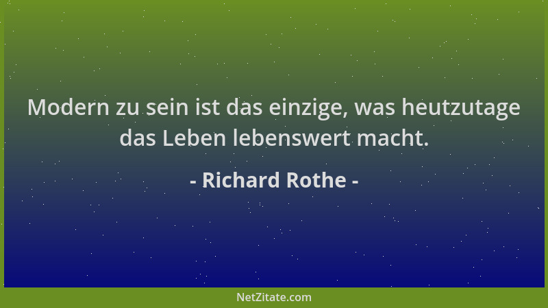 Richard Rothe - Modern zu sein ist das einzige, was heutzutage das Leben lebenswert macht....
