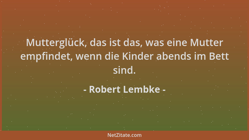 Robert Lembke - Mutterglück, das ist das, was eine Mutter empfindet, wenn die Kinder abends im Bett sind....