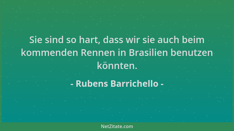 Rubens Barrichello - Sie sind so hart, dass wir sie auch beim kommenden Rennen in Brasilien benutzen könnten....