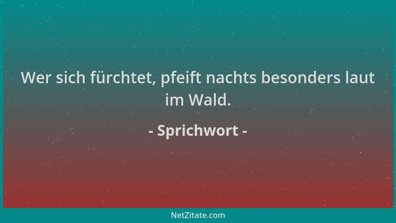 Sprichwort - Wer sich fürchtet, pfeift nachts besonders laut im Wald....