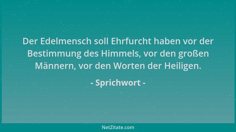 Sprichwort - Der Edelmensch soll Ehrfurcht haben vor der Bestimmung des Himmels, vor den großen Männern, vor den Worten der...