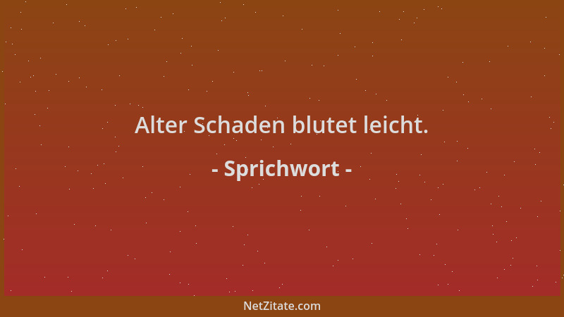 Sprichwort - Alter Schaden blutet leicht....