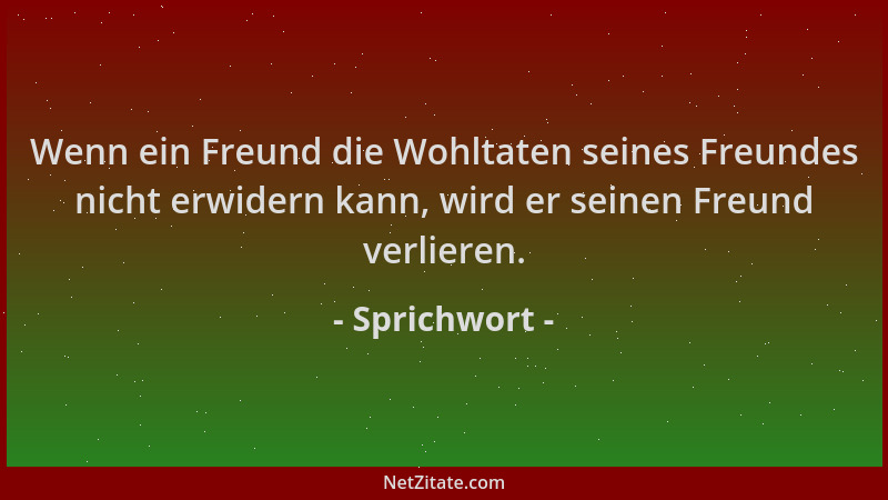 Sprichwort - Wenn ein Freund die Wohltaten seines Freundes nicht erwidern kann, wird er seinen Freund verlieren....