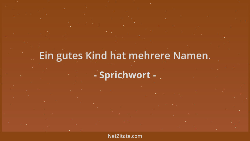 Sprichwort - Ein gutes Kind hat mehrere Namen....