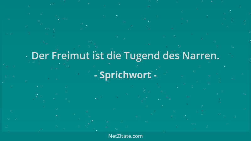 Sprichwort - Der Freimut ist die Tugend des Narren....