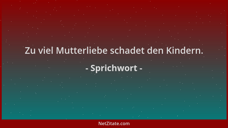 Sprichwort - Zu viel Mutterliebe schadet den Kindern....