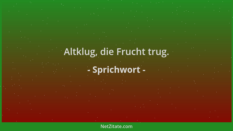 Sprichwort - Altklug, die Frucht trug....