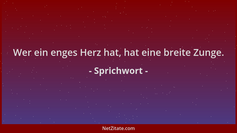 Sprichwort - Wer ein enges Herz hat, hat eine breite Zunge....