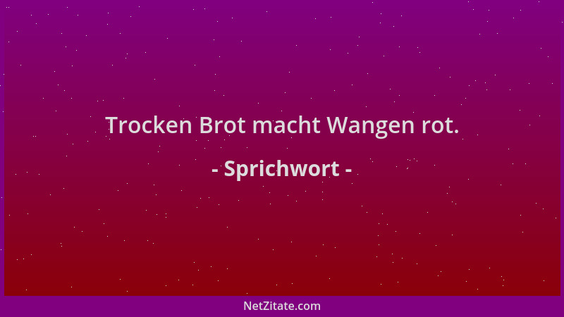 Sprichwort - Trocken Brot macht Wangen rot....