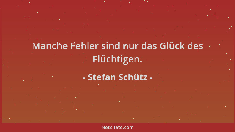 Stefan Schütz - Manche Fehler sind nur das Glück des Flüchtigen....